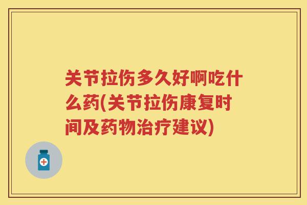 关节拉伤多久好啊吃什么药(关节拉伤康复时间及建议)