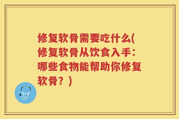 修复软骨需要吃什么(修复软骨从饮食入手：哪些食物能帮助你修复软骨？)