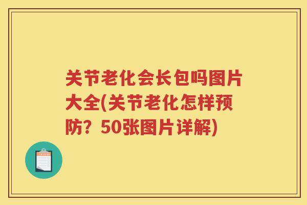 关节老化会长包吗图片大全(关节老化怎样?50张图片详解) 关节老化会长包吗图片大全(关节老化怎样?50张图片详解)