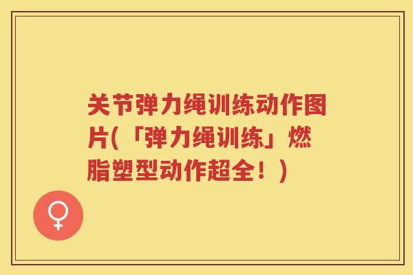 关节弹力绳训练动作图片(「弹力绳训练」燃脂塑型动作超全！)