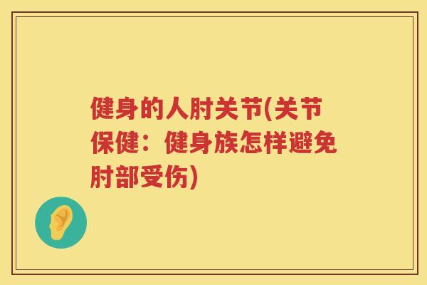 健身的人肘关节(关节保健：健身族怎样避免肘部受伤)