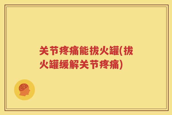 关节能拔火罐(拔火罐缓解关节) 关节能拔火罐(拔火罐缓解关节)