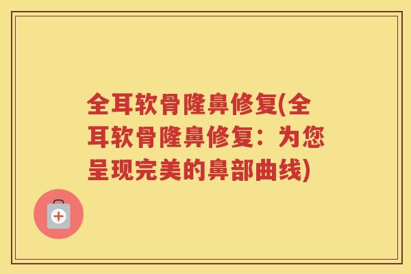 全耳软骨隆鼻修复(全耳软骨隆鼻修复:为您呈现完美的鼻部曲线) 全耳软骨隆鼻修复(全耳软骨隆鼻修复:为您呈现完美的鼻部曲线)