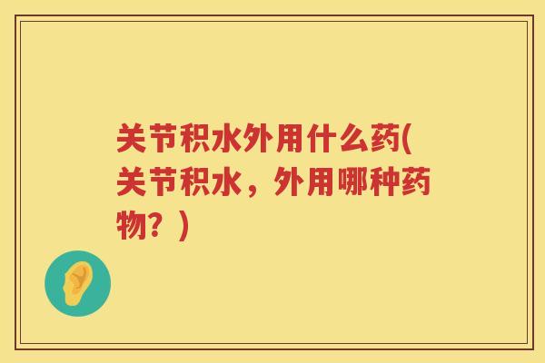 关节积水外用什么药(关节积水，外用哪种？)
