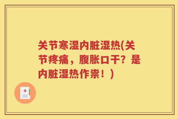 关节寒湿内脏湿热(关节,腹胀口干?是内脏湿热作祟!) 关节寒湿内脏湿热(关节,腹胀口干?是内脏湿热作祟!)