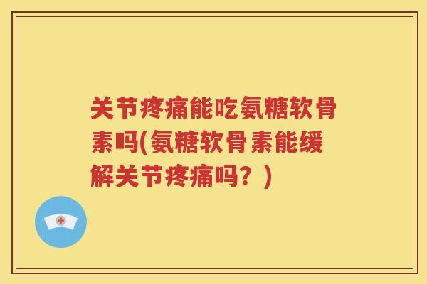 关节能吃氨糖软骨素吗(氨糖软骨素能缓解关节吗？)