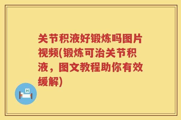 关节积液好锻炼吗图片视频(锻炼可关节积液,图文教程助你有效缓解) 关节积液好锻炼吗图片视频(锻炼可关节积液,图文教程助你有效缓解)
