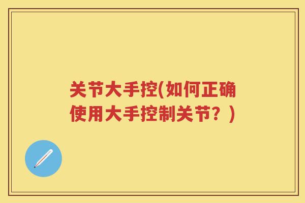关节大手控(如何正确使用大手控制关节?) 关节大手控(如何正确使用大手控制关节?)