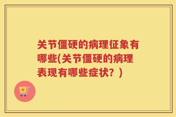 关节的理征象有哪些(关节的理表现有哪些症状?) 关节的理征象有哪些(关节的理表现有哪些症状?)