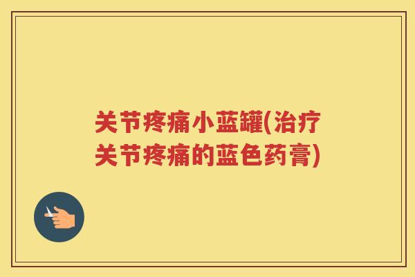 关节小蓝罐(关节的蓝色药膏) 关节小蓝罐(关节的蓝色药膏)