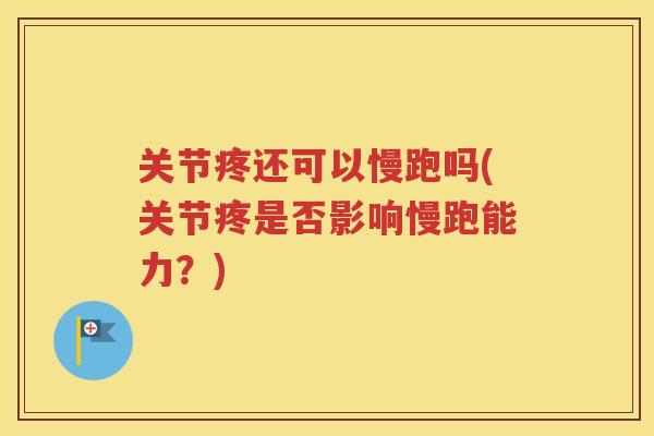关节疼还可以慢跑吗(关节疼是否影响慢跑能力？)