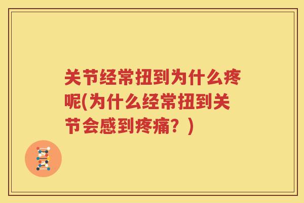 关节经常扭到为什么疼呢(为什么经常扭到关节会感到？)