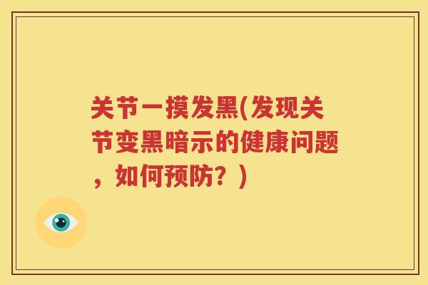 关节一摸发黑(发现关节变黑暗示的健康问题,如何?) 关节一摸发黑(发现关节变黑暗示的健康问题,如何?)