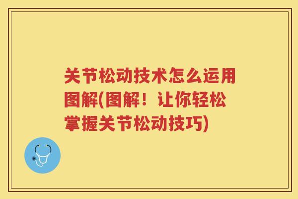 关节松动技术怎么运用图解(图解!让你轻松掌握关节松动技巧) 关节松动技术怎么运用图解(图解!让你轻松掌握关节松动技巧)