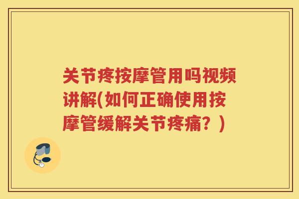 关节疼按摩管用吗视频讲解(如何正确使用按摩管缓解关节?) 关节疼按摩管用吗视频讲解(如何正确使用按摩管缓解关节?)