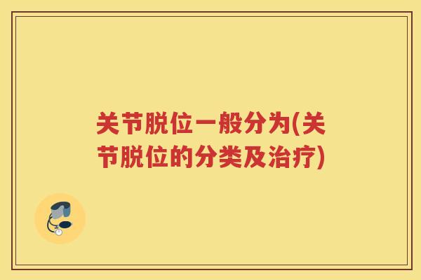 关节脱位一般分为(关节脱位的分类及) 关节脱位一般分为(关节脱位的分类及)