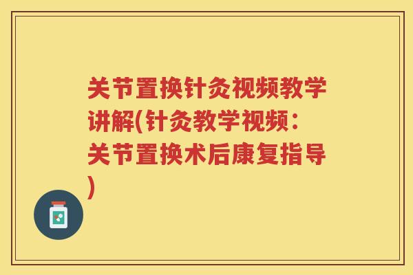 关节置换针灸视频教学讲解(针灸教学视频：关节置换术后康复指导)