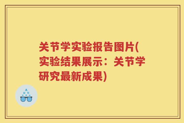 关节学实验报告图片(实验结果展示:关节学研究新成果) 关节学实验报告图片(实验结果展示:关节学研究新成果)