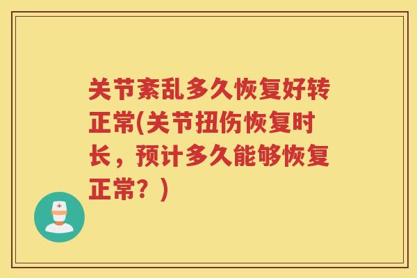 关节紊乱多久恢复好转正常(关节扭伤恢复时长，预计多久能够恢复正常？)