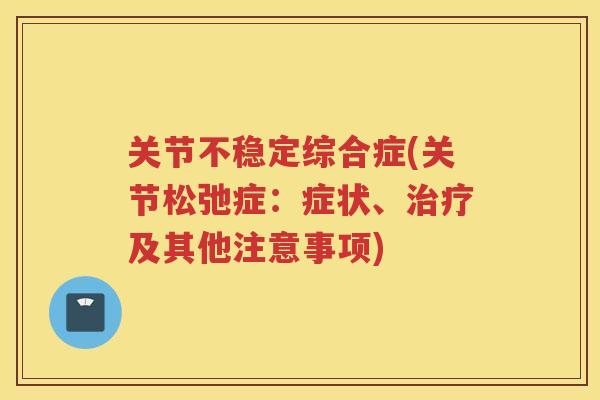 关节不稳定综合症(关节松弛症:症状、及其他注意事项) 关节不稳定综合症(关节松弛症:症状、及其他注意事项)