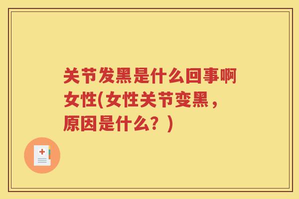 关节发黑是什么回事啊女性(女性关节变黑,原因是什么?) 关节发黑是什么回事啊女性(女性关节变黑,原因是什么?)
