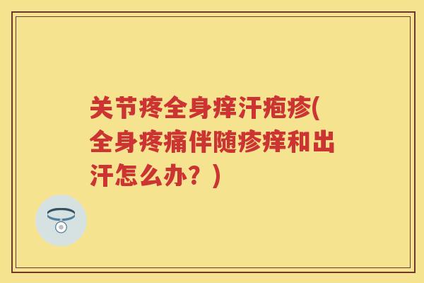 关节疼全身痒汗疱疹(全身伴随疹痒和出汗怎么办?) 关节疼全身痒汗疱疹(全身伴随疹痒和出汗怎么办?)