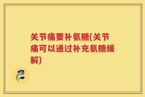 关节痛要补氨糖(关节痛可以通过补充氨糖缓解) 关节痛要补氨糖(关节痛可以通过补充氨糖缓解)