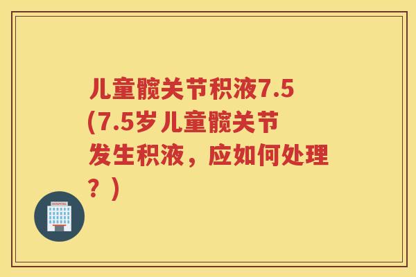 儿童髋关节积液7.5(7.5岁儿童髋关节发生积液，应如何处理？)