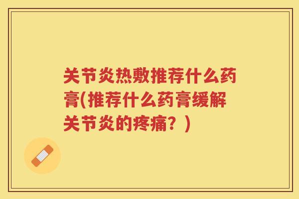 热敷推荐什么药膏(推荐什么药膏缓解的?) 热敷推荐什么药膏(推荐什么药膏缓解的?)