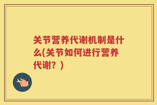 关节营养代谢机制是什么(关节如何进行营养代谢？)
