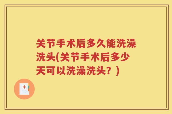 关节手术后多久能洗澡洗头(关节手术后多少天可以洗澡洗头?) 关节手术后多久能洗澡洗头(关节手术后多少天可以洗澡洗头?)