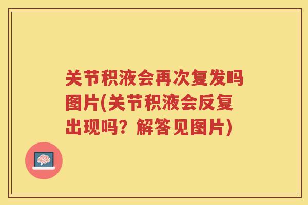 关节积液会再次复发吗图片(关节积液会反复出现吗?解答见图片) 关节积液会再次复发吗图片(关节积液会反复出现吗?解答见图片)