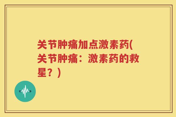 关节肿痛加点激素药(关节肿痛:激素药的救星?) 关节肿痛加点激素药(关节肿痛:激素药的救星?)