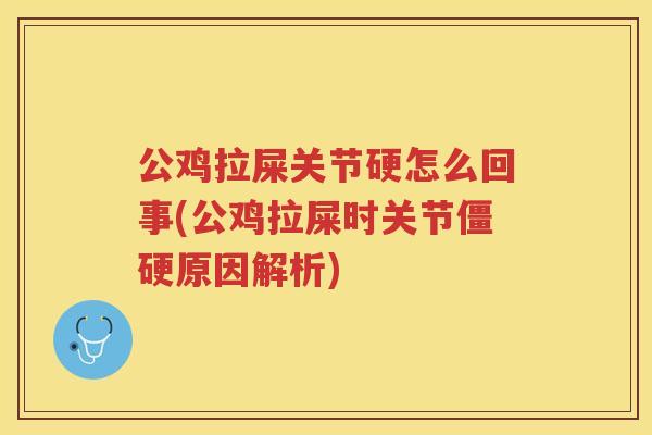 公鸡拉屎关节硬怎么回事(公鸡拉屎时关节原因解析) 公鸡拉屎关节硬怎么回事(公鸡拉屎时关节原因解析)