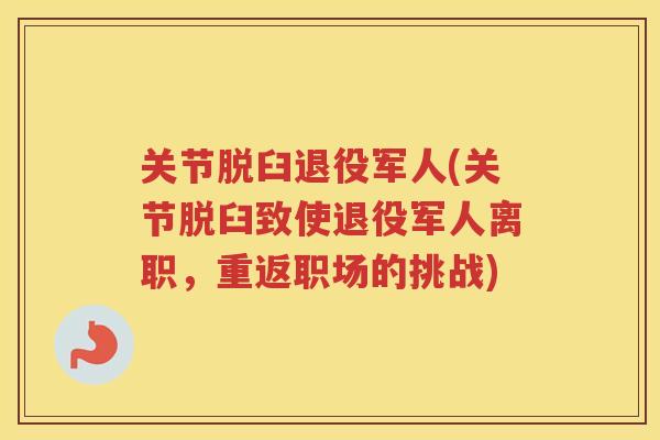 关节脱臼退役军人(关节脱臼致使退役军人离职,重返职场的挑战) 关节脱臼退役军人(关节脱臼致使退役军人离职,重返职场的挑战)