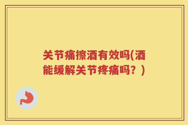 关节痛擦酒有效吗(酒能缓解关节吗?) 关节痛擦酒有效吗(酒能缓解关节吗?)