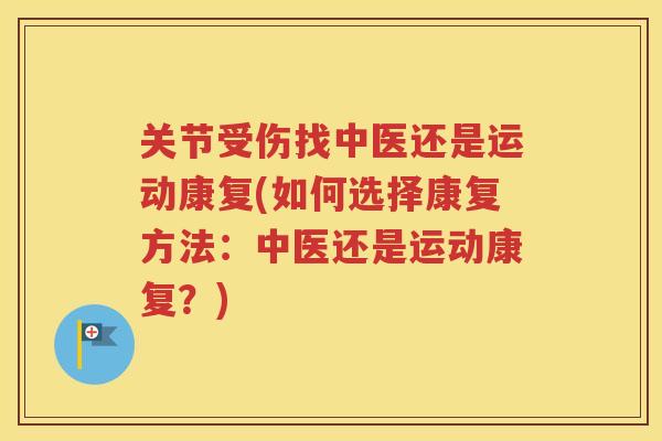 关节受伤找中医还是运动康复(如何选择康复方法:中医还是运动康复?) 关节受伤找中医还是运动康复(如何选择康复方法:中医还是运动康复?)