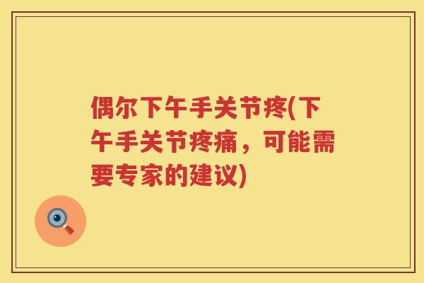 偶尔下午手关节疼(下午手关节,可能需要专家的建议) 偶尔下午手关节疼(下午手关节,可能需要专家的建议)