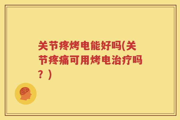 关节疼烤电能好吗(关节可用烤电吗?) 关节疼烤电能好吗(关节可用烤电吗?)