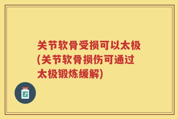关节软骨受损可以太极(关节软骨损伤可通过太极锻炼缓解) 关节软骨受损可以太极(关节软骨损伤可通过太极锻炼缓解)