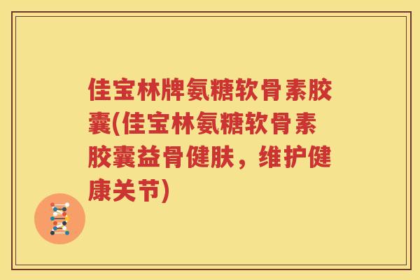 佳宝林牌氨糖软骨素胶囊(佳宝林氨糖软骨素胶囊益骨健肤,维护健康关节) 佳宝林牌氨糖软骨素胶囊(佳宝林氨糖软骨素胶囊益骨健肤,维护健康关节)