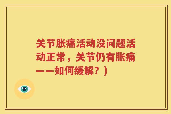 关节胀痛活动没问题活动正常，关节仍有胀痛——如何缓解？)