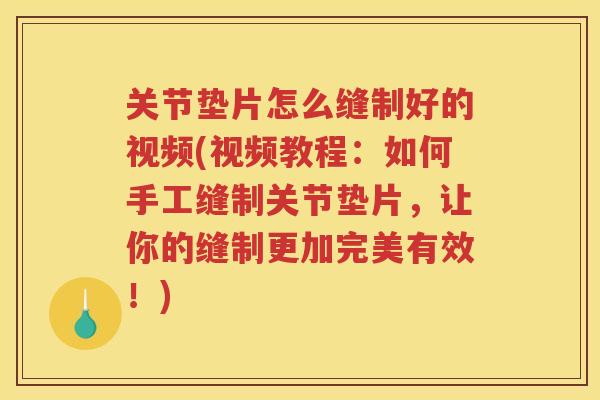 关节垫片怎么缝制好的视频(视频教程:如何手工缝制关节垫片,让你的缝制更加完美有效!) 关节垫片怎么缝制好的视频(视频教程:如何手工缝制关节垫片,让你的缝制更加完美有效!)