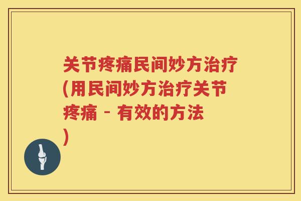 关节民间妙方(用民间妙方关节 - 有效的方法) 关节民间妙方(用民间妙方关节 - 有效的方法)