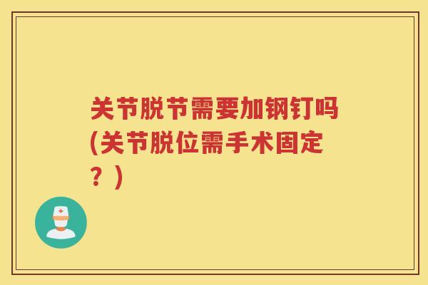 关节脱节需要加钢钉吗(关节脱位需手术固定?) 关节脱节需要加钢钉吗(关节脱位需手术固定?)