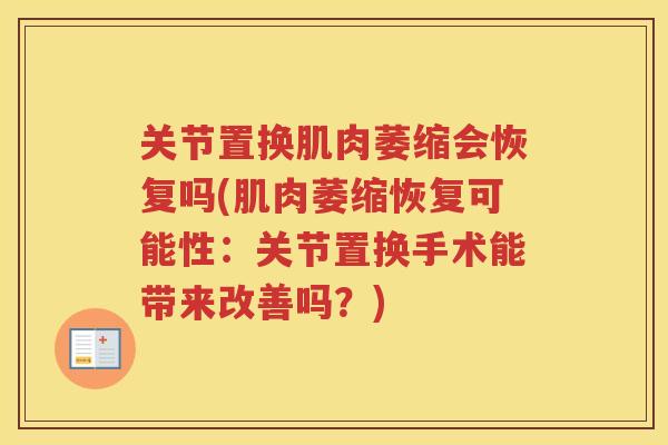 关节置换肌肉萎缩会恢复吗(肌肉萎缩恢复可能性:关节置换手术能带来改善吗?) 关节置换肌肉萎缩会恢复吗(肌肉萎缩恢复可能性:关节置换手术能带来改善吗?)