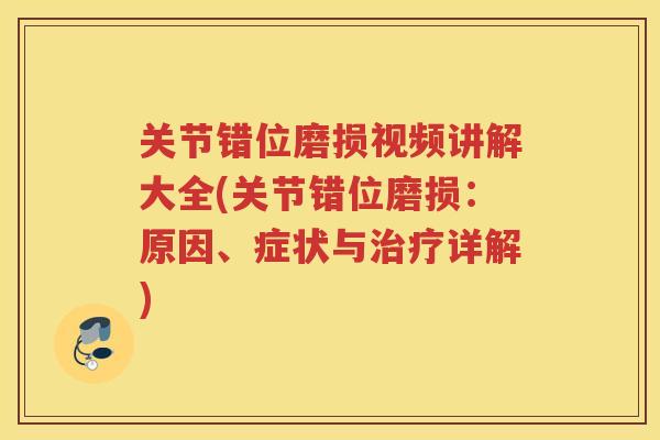 关节错位磨损视频讲解大全(关节错位磨损:原因、症状与详解) 关节错位磨损视频讲解大全(关节错位磨损:原因、症状与详解)
