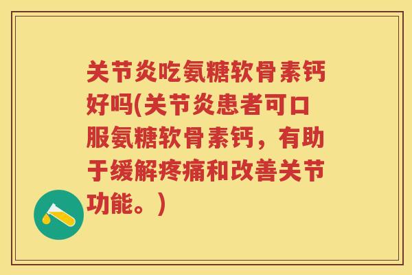 吃氨糖软骨素钙好吗(患者可口服氨糖软骨素钙,有助于缓解和改善关节功能。) 吃氨糖软骨素钙好吗(患者可口服氨糖软骨素钙,有助于缓解和改善关节功能。)