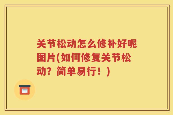 关节松动怎么修补好呢图片(如何修复关节松动?简单易行!) 关节松动怎么修补好呢图片(如何修复关节松动?简单易行!)