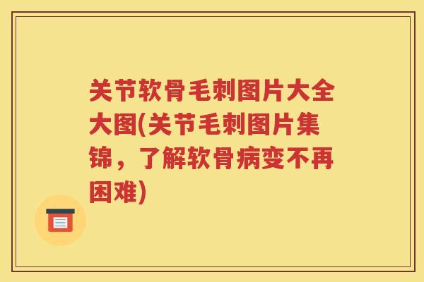 关节软骨毛刺图片大全大图(关节毛刺图片集锦,了解软骨变不再困难) 关节软骨毛刺图片大全大图(关节毛刺图片集锦,了解软骨变不再困难)